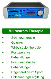 Mikrostrom Therapie •	Schmerztherapie •	Gelenks- 	Wirbelsäulentherapie •	Postoperative 	Behandlungen •	Posttraumatische 	Behandlungen •	Regeneration im Sport •	Entsäuerung/Entgiftung