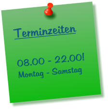 Terminzeiten  08.00 - 22.00! Montag - Samstag