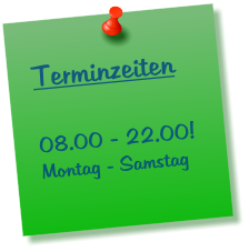 Terminzeiten  08.00 - 22.00! Montag - Samstag