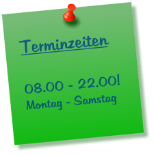 Terminzeiten  08.00 - 22.00! Montag - Samstag