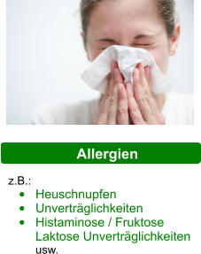Allergien z.B.:  •	Heuschnupfen •	Unverträglichkeiten •	Histaminose / Fruktose Laktose Unverträglichkeiten usw.