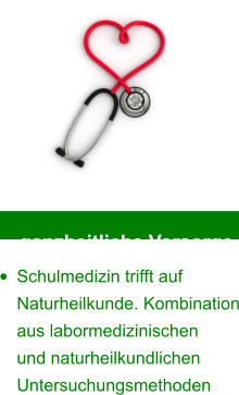 ganzheitliche Vorsorge •	Schulmedizin trifft auf Naturheilkunde. Kombination aus labormedizinischen  und naturheilkundlichen Untersuchungsmethoden