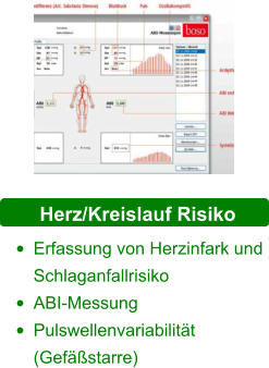 Herz/Kreislauf Risiko •	Erfassung von Herzinfark und Schlaganfallrisiko  •	ABI-Messung •	Pulswellenvariabilität (Gefäßstarre)