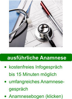 ausführliche Anamnese •	kostenfreies Infogespräch bis 15 Minuten möglich •	umfangreiches Anamnese-gespräch •	Anamnesebogen (klicken)