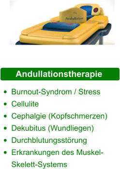 Andullationstherapie  •	Burnout-Syndrom / Stress   •	Cellulite  •	Cephalgie (Kopfschmerzen)  •	Dekubitus (Wundliegen)  •	Durchblutungsstörung  •	Erkrankungen des Muskel-Skelett-Systems