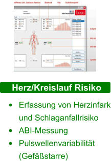 Herz/Kreislauf Risiko •	Erfassung von Herzinfark und Schlaganfallrisiko  •	ABI-Messung •	Pulswellenvariabilität (Gefäßstarre)