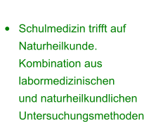 ganzheitliche Vorsorge •	Schulmedizin trifft auf Naturheilkunde. Kombination aus labormedizinischen  und naturheilkundlichen Untersuchungsmethoden