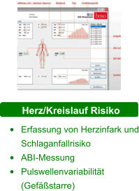 Herz/Kreislauf Risiko •	Erfassung von Herzinfark und Schlaganfallrisiko  •	ABI-Messung •	Pulswellenvariabilität (Gefäßstarre)