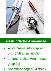 ausführliche Anamnese •	kostenfreies Infogespräch bis 15 Minuten möglich •	umfangreiches Anamnese-gespräch •	Anamnesebogen (klicken)